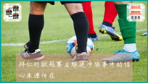 拜仁对欧冠赛后球迷冲场事件的信心来源何在