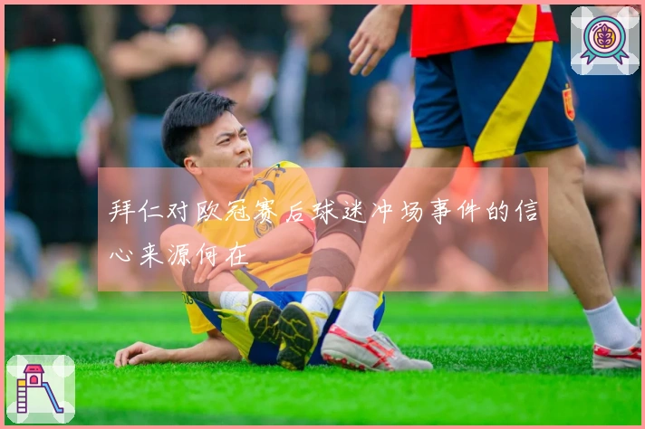 拜仁对欧冠赛后球迷冲场事件的信心来源何在