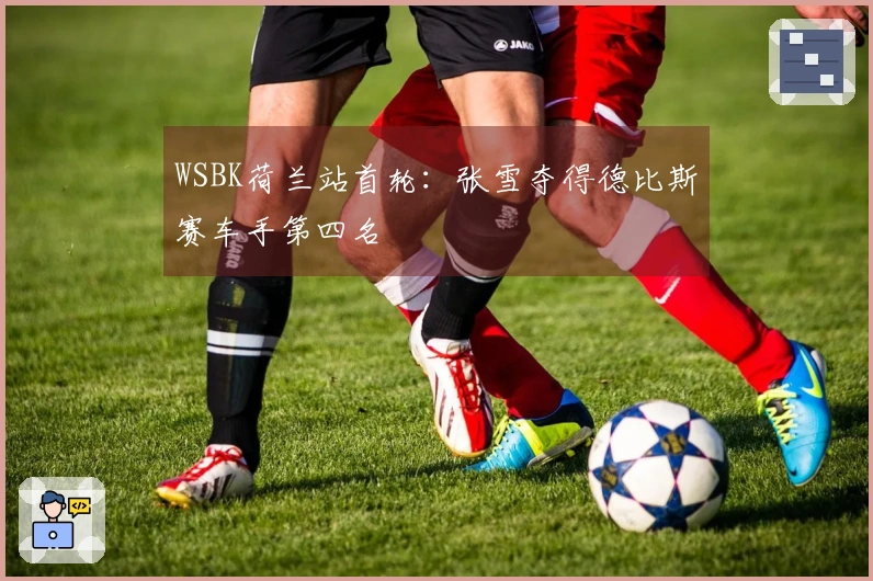 WSBK荷兰站首轮：张雪夺得德比斯赛车手第四名