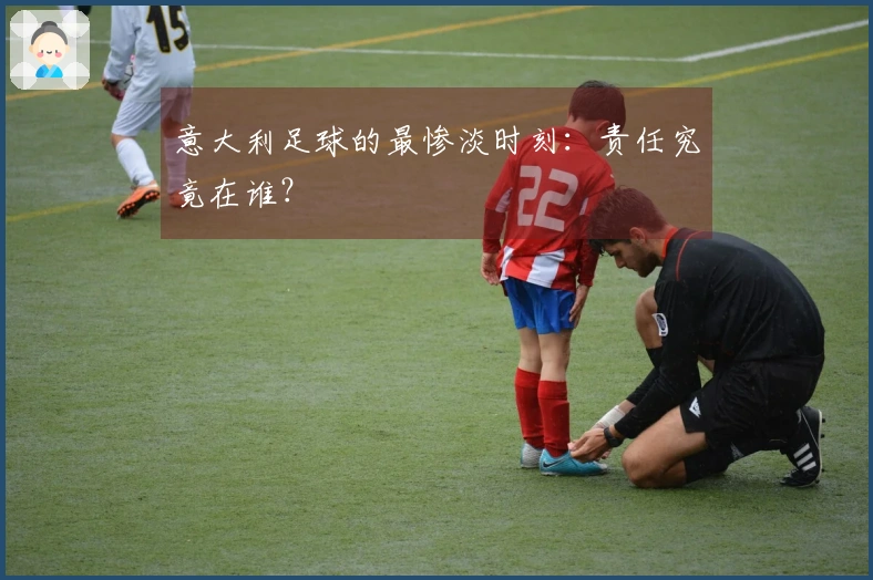 意大利足球的最惨淡时刻：责任究竟在谁？