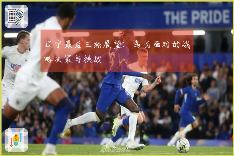 辽宁最后三轮展望：乌戈面对的战略决策与挑战