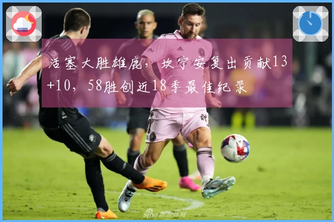 活塞大胜雄鹿，坎宁安复出贡献13+10，58胜创近18季最佳纪录