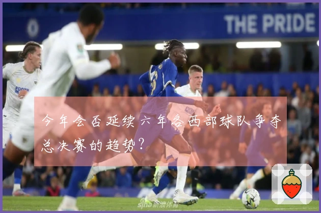 今年会否延续六年各西部球队争夺总决赛的趋势？