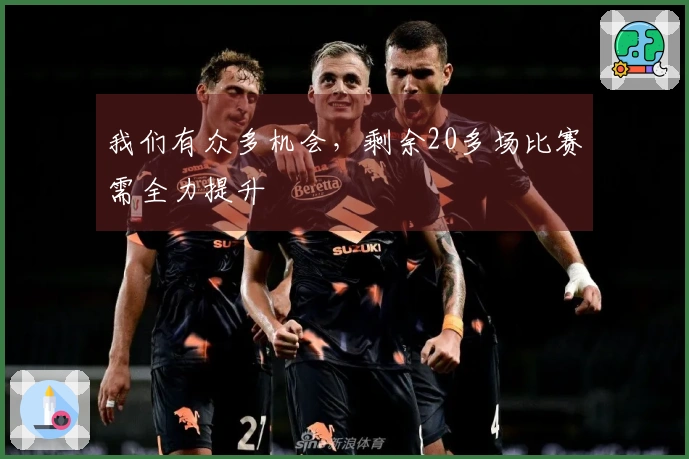 我们有众多机会，剩余20多场比赛需全力提升