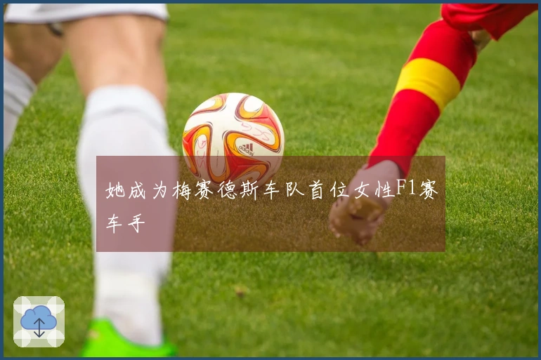 她成为梅赛德斯车队首位女性F1赛车手