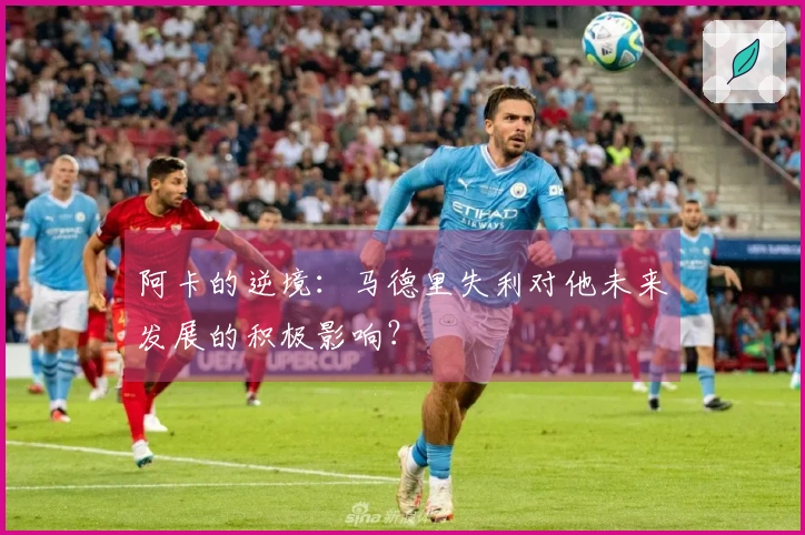阿卡的逆境：马德里失利对他未来发展的积极影响？